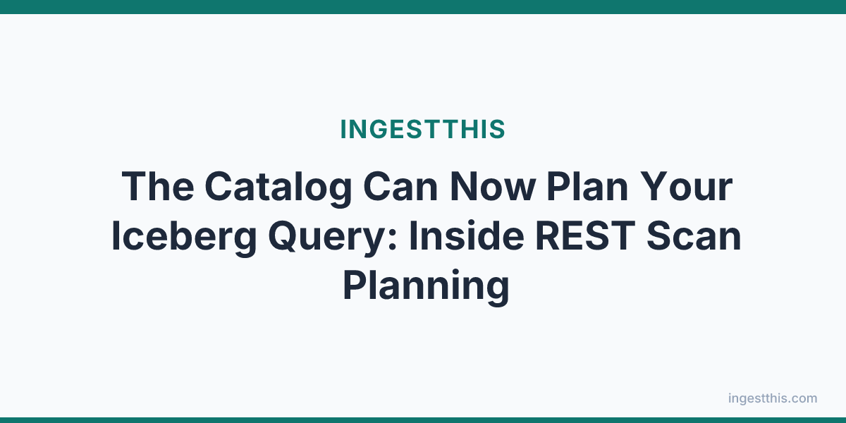 The Catalog Can Now Plan Your Iceberg Query: Inside REST Scan Planning