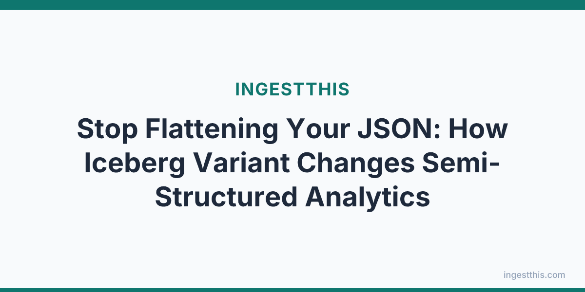 Stop Flattening Your JSON: How Iceberg Variant Changes Semi-Structured Analytics