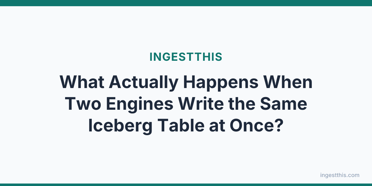 What Actually Happens When Two Engines Write the Same Iceberg Table at Once?