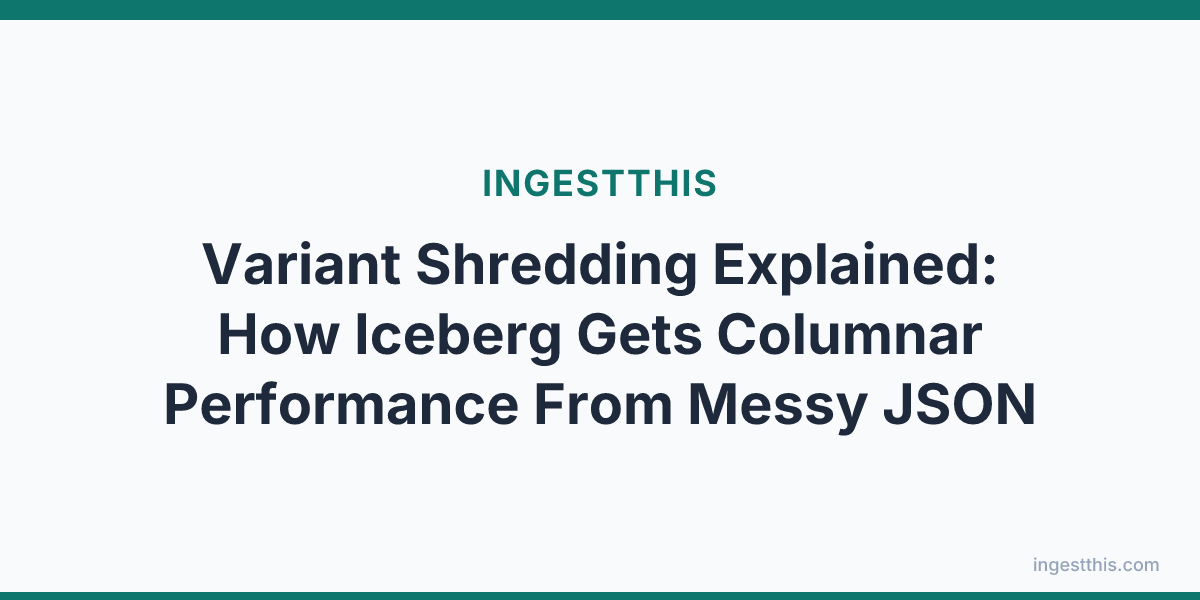 Variant Shredding Explained: How Iceberg Gets Columnar Performance From Messy JSON