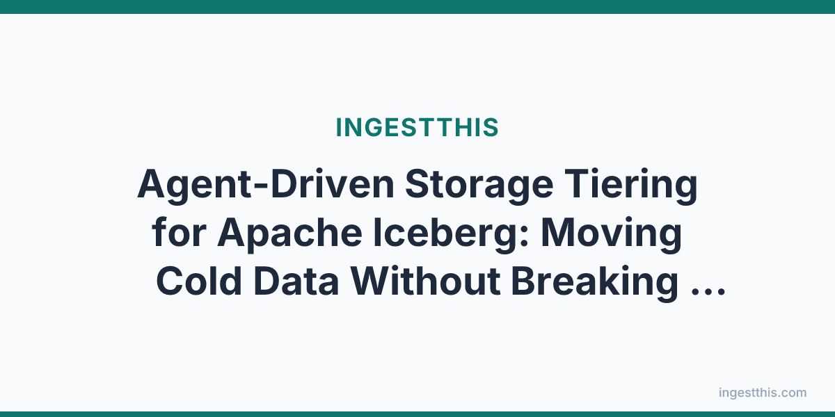 Agent-Driven Storage Tiering for Apache Iceberg: Moving Cold Data Without Breaking Queries
