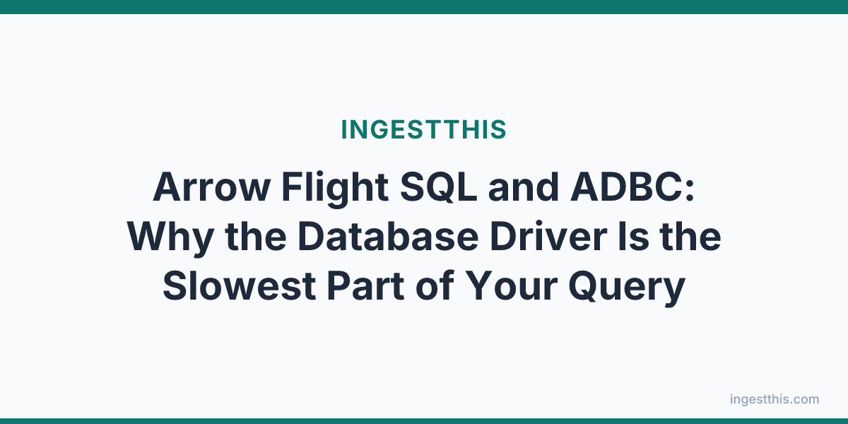 Arrow Flight SQL and ADBC: Why the Database Driver Is the Slowest Part of Your Query
