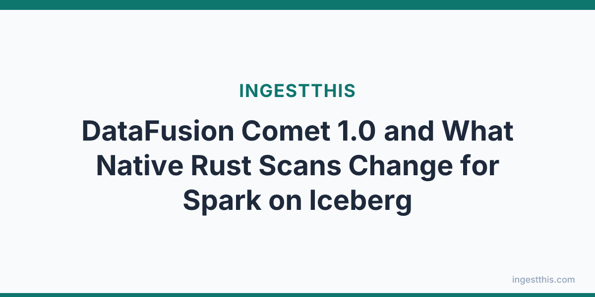 DataFusion Comet 1.0 and What Native Rust Scans Change for Spark on Iceberg