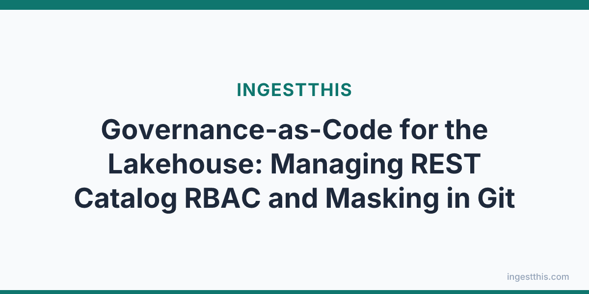 Governance-as-Code for the Lakehouse: Managing REST Catalog RBAC and Masking in Git