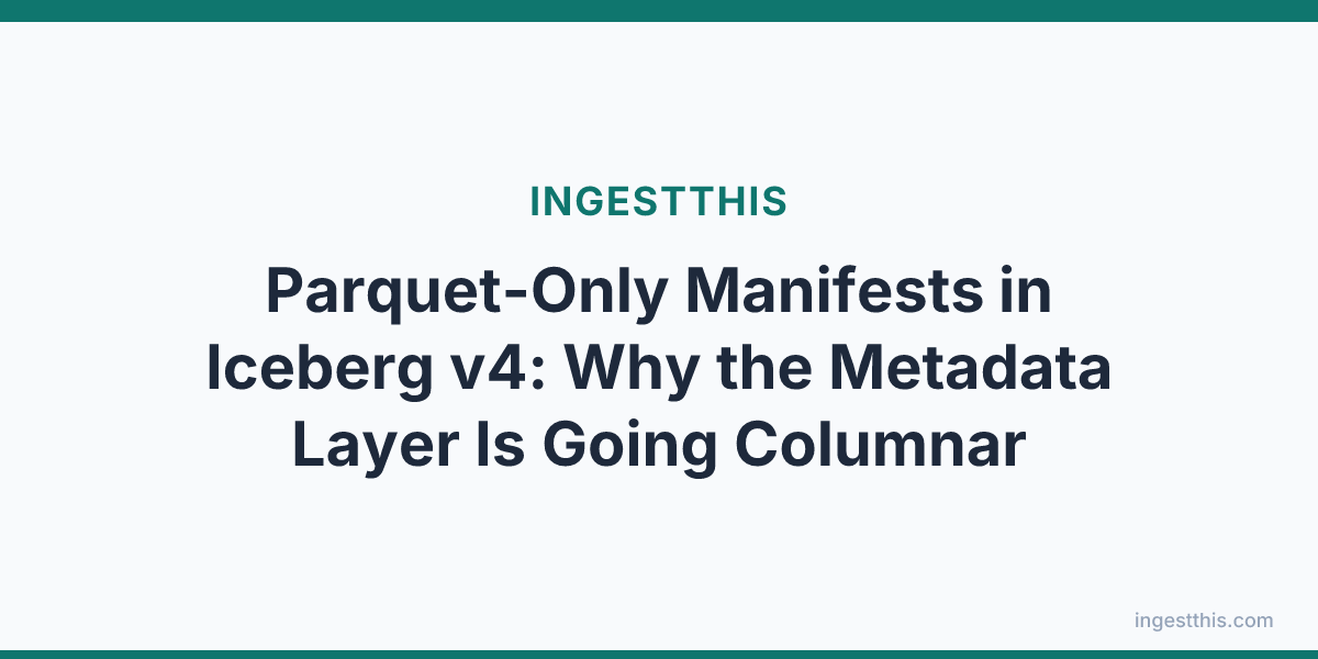 Parquet-Only Manifests in Iceberg v4: Why the Metadata Layer Is Going Columnar