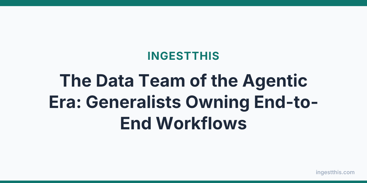 The Data Team of the Agentic Era: Generalists Owning End-to-End Workflows