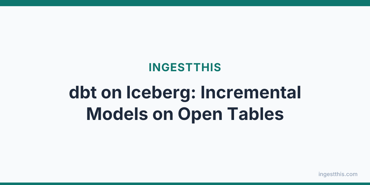 dbt on Iceberg: Incremental Models on Open Tables