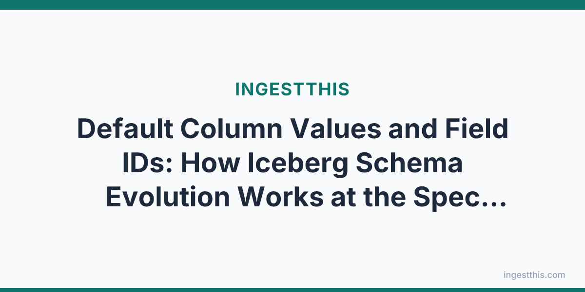 Default Column Values and Field IDs: How Iceberg Schema Evolution Works at the Spec Level
