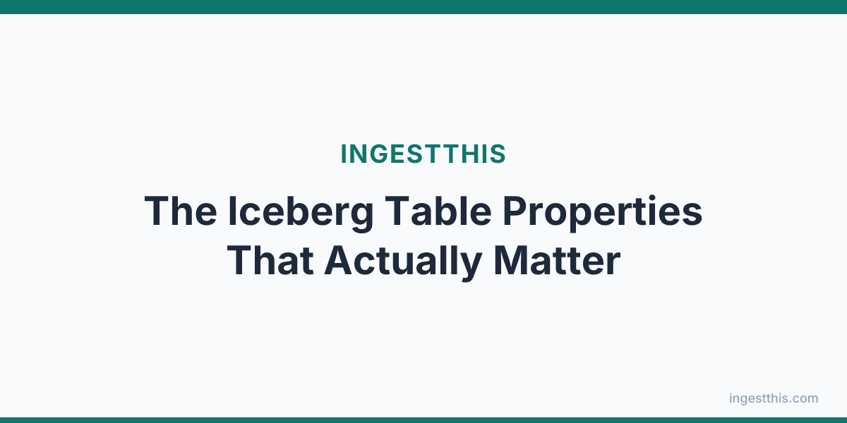 The Iceberg Table Properties That Actually Matter