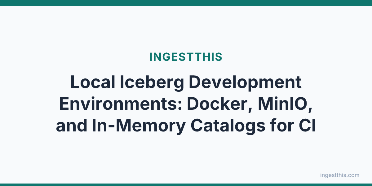 Local Iceberg Development Environments: Docker, MinIO, and In-Memory Catalogs for CI