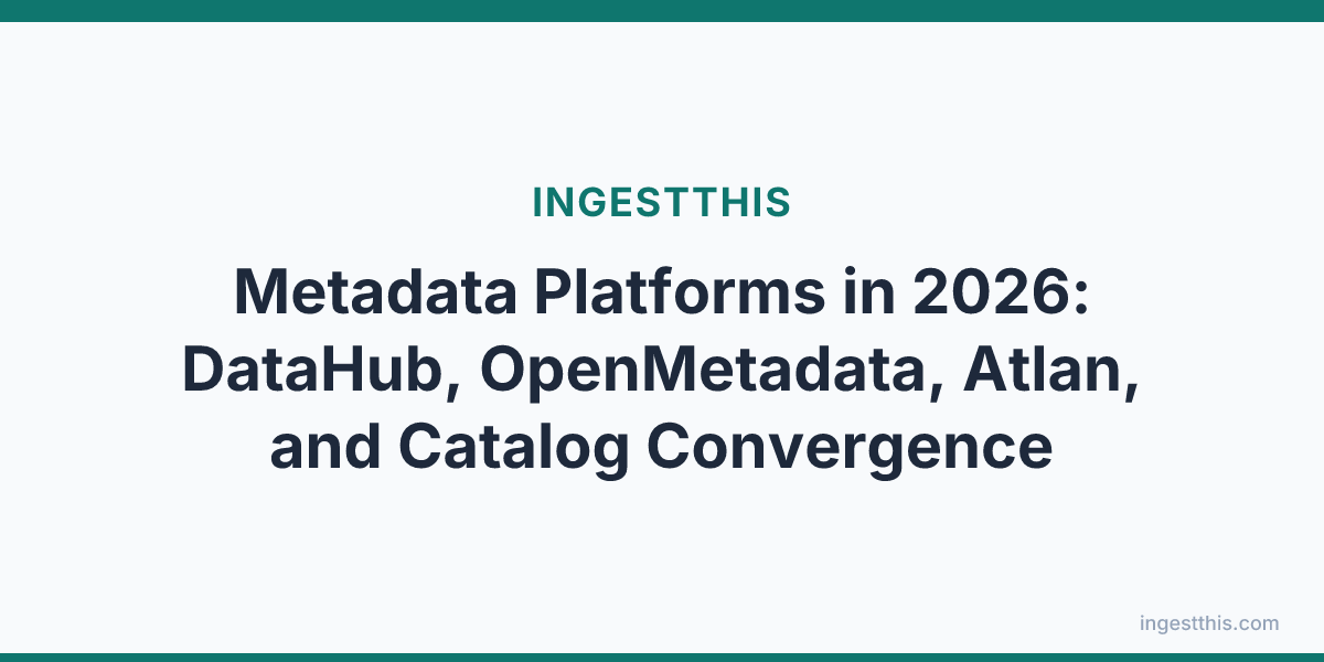 Metadata Platforms in 2026: DataHub, OpenMetadata, Atlan, and Catalog Convergence