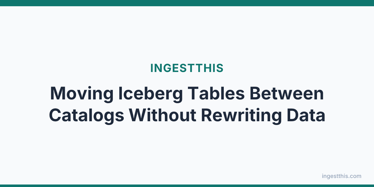 Moving Iceberg Tables Between Catalogs Without Rewriting Data