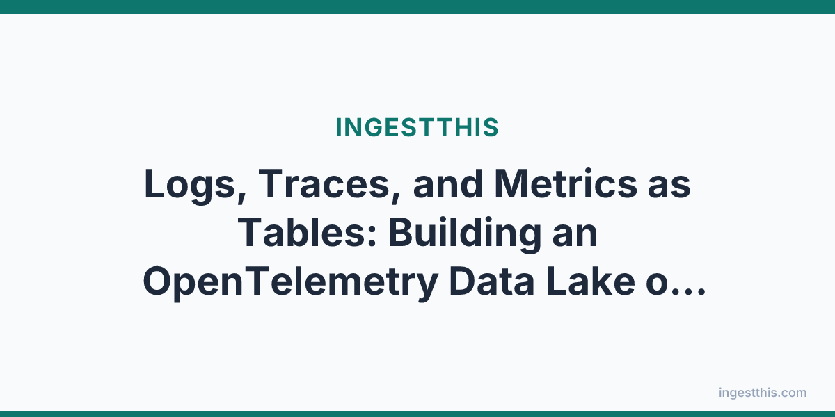 Logs, Traces, and Metrics as Tables: Building an OpenTelemetry Data Lake on Iceberg