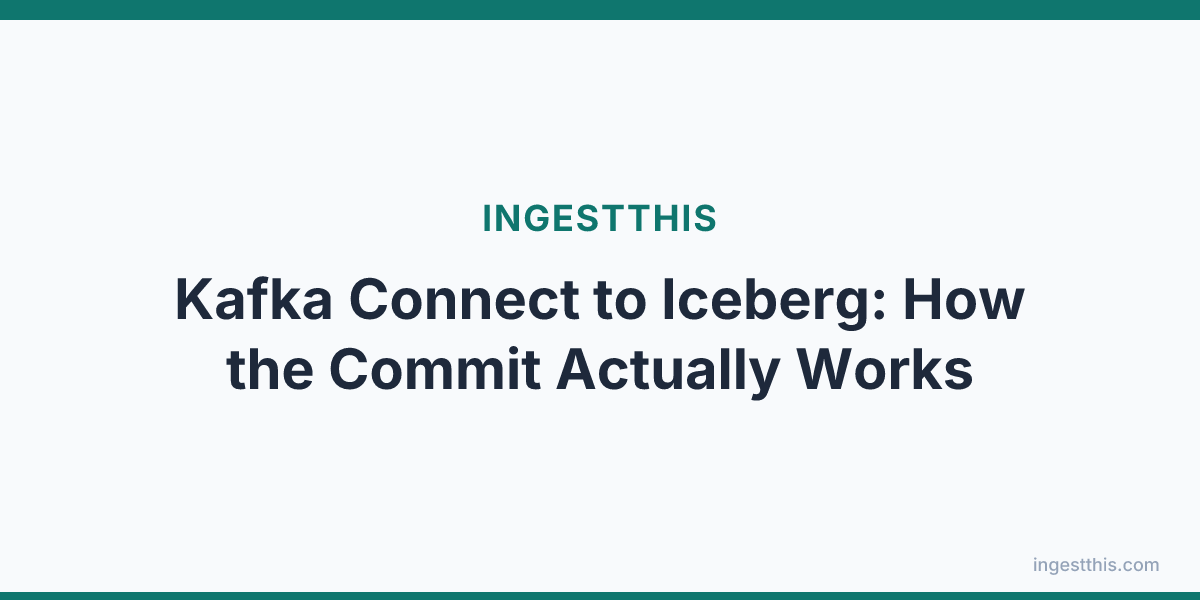Kafka Connect to Iceberg: How the Commit Actually Works