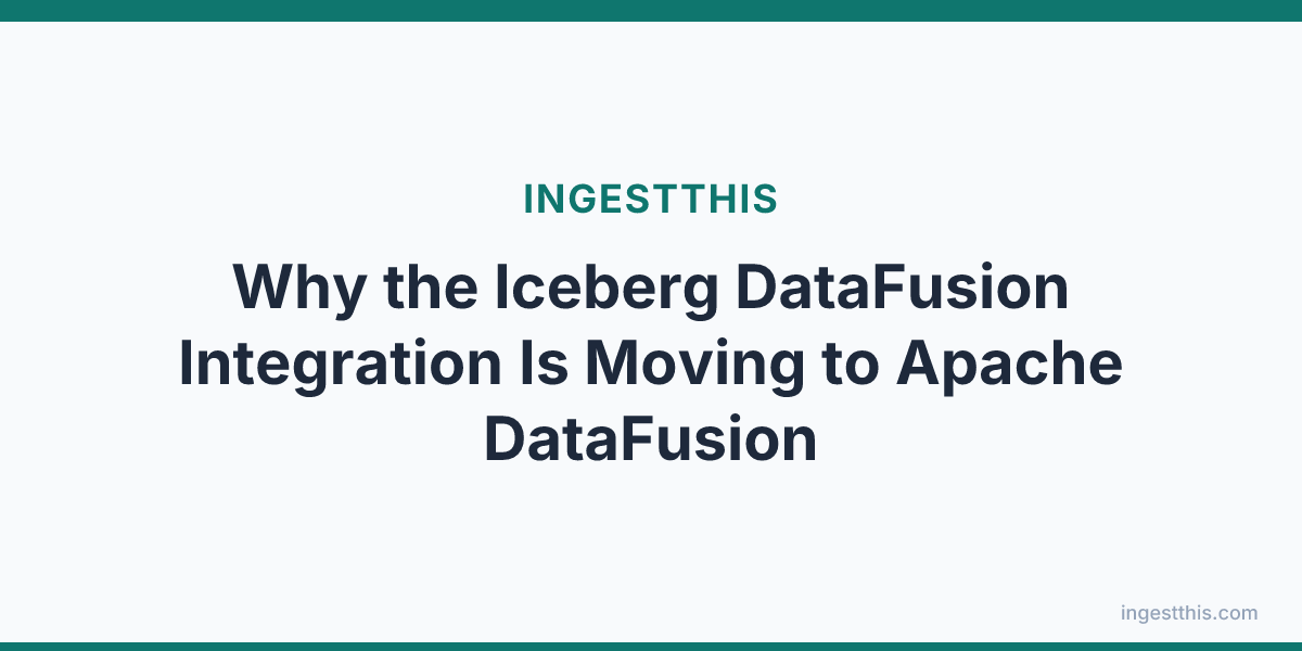 Why the Iceberg DataFusion Integration Is Moving to Apache DataFusion