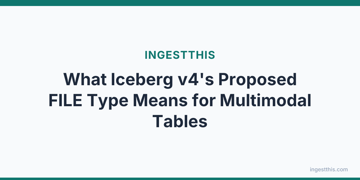 What Iceberg v4's Proposed FILE Type Means for Multimodal Tables