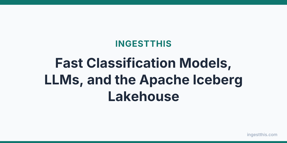 Fast Classification Models, LLMs, and the Apache Iceberg Lakehouse