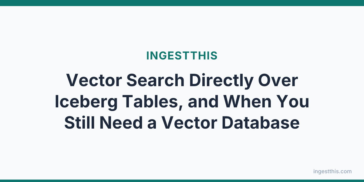 Vector Search Directly Over Iceberg Tables, and When You Still Need a Vector Database